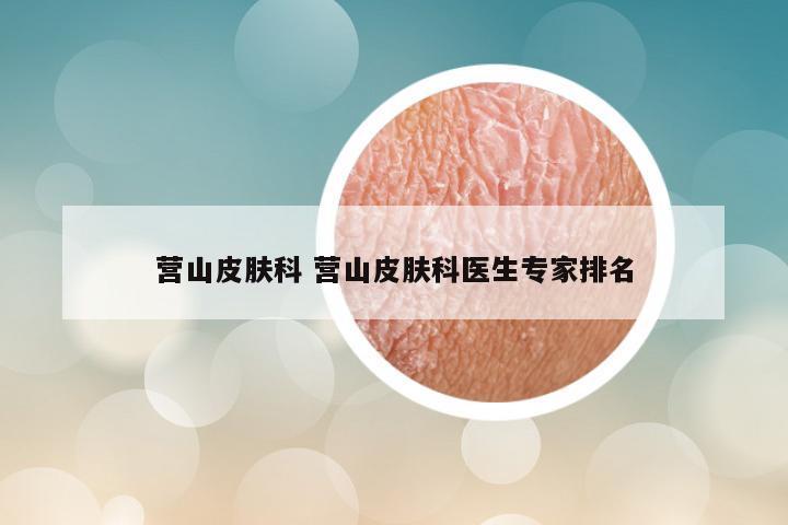 营山皮肤科 营山皮肤科医生专家排名