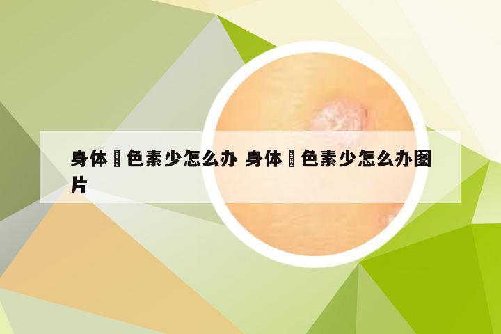 身体黒色素少怎么办 身体黒色素少怎么办图片