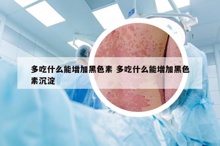 多吃什么能增加黑色素 多吃什么能增加黑色素沉淀