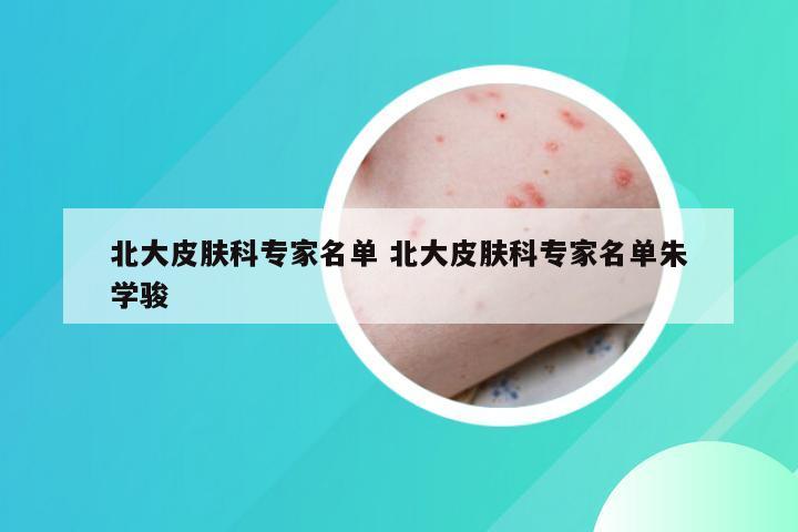 北大皮肤科专家名单 北大皮肤科专家名单朱学骏