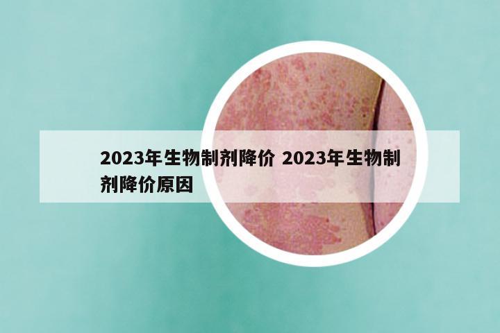 2023年生物制剂降价 2023年生物制剂降价原因