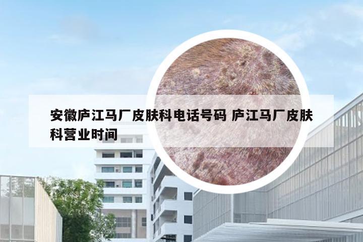 安徽庐江马厂皮肤科电话号码 庐江马厂皮肤科营业时间