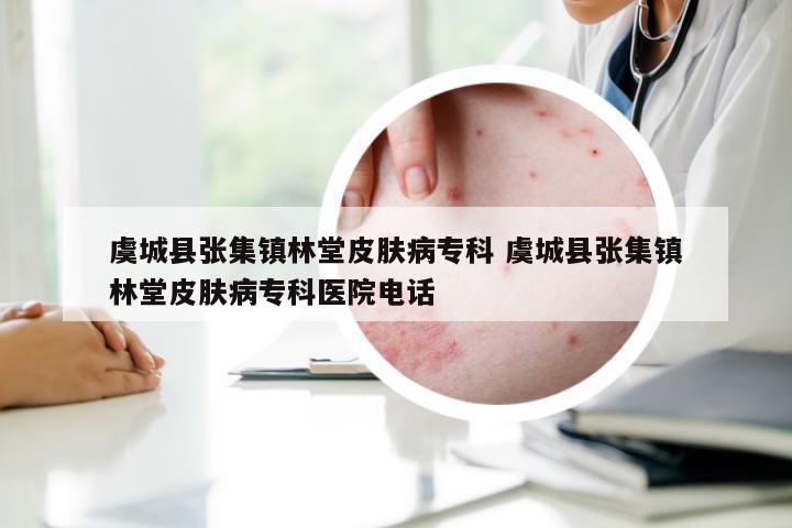 虞城县张集镇林堂皮肤病专科 虞城县张集镇林堂皮肤病专科医院电话