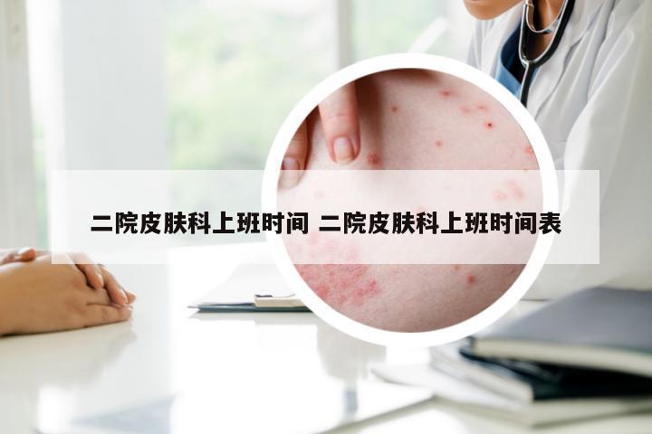 二院皮肤科上班时间 二院皮肤科上班时间表