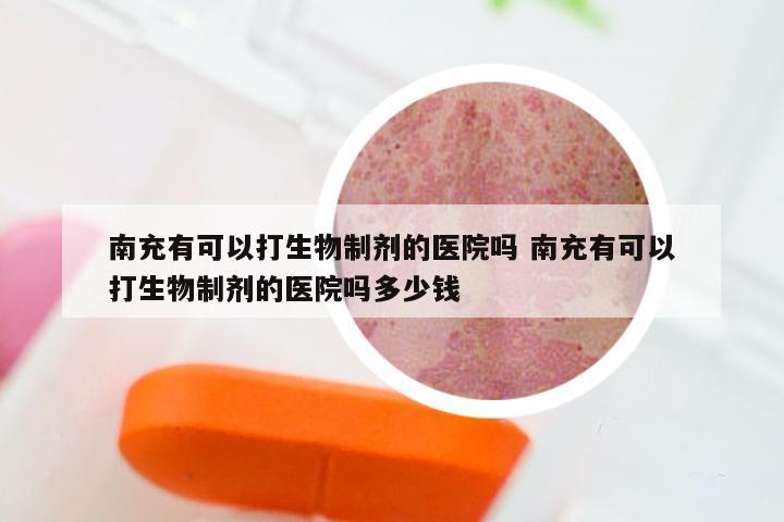 南充有可以打生物制剂的医院吗 南充有可以打生物制剂的医院吗多少钱