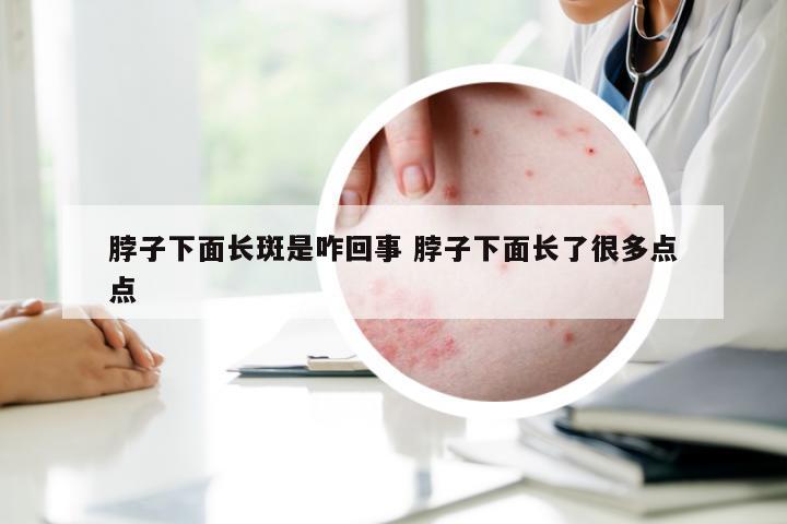 脖子下面长斑是咋回事 脖子下面长了很多点点