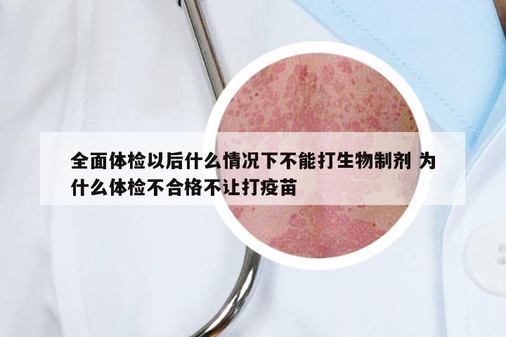 全面体检以后什么情况下不能打生物制剂 为什么体检不合格不让打疫苗