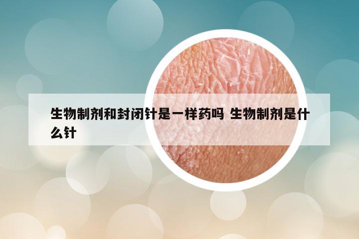 生物制剂和封闭针是一样药吗 生物制剂是什么针