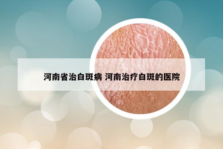 河南省治白斑病 河南治疗白斑的医院
