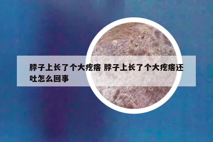 脖子上长了个大疙瘩 脖子上长了个大疙瘩还吐怎么回事