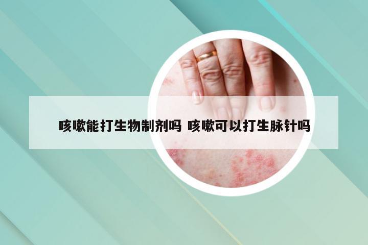 咳嗽能打生物制剂吗 咳嗽可以打生脉针吗