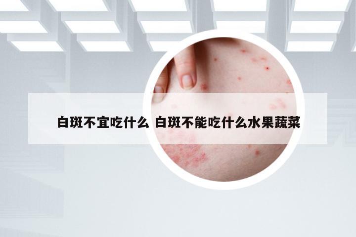 白斑不宜吃什么 白斑不能吃什么水果蔬菜