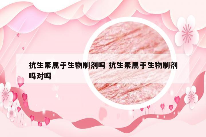 抗生素属于生物制剂吗 抗生素属于生物制剂吗对吗