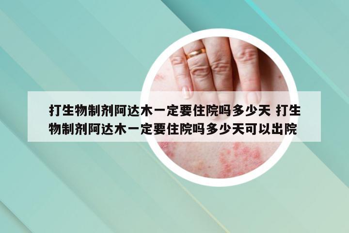 打生物制剂阿达木一定要住院吗多少天 打生物制剂阿达木一定要住院吗多少天可以出院