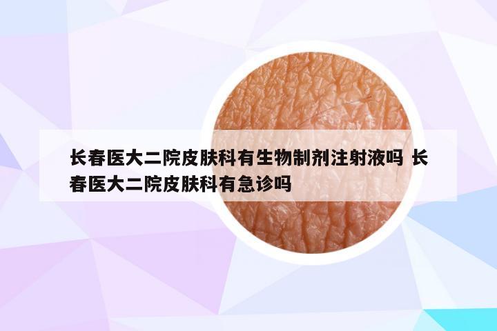 长春医大二院皮肤科有生物制剂注射液吗 长春医大二院皮肤科有急诊吗