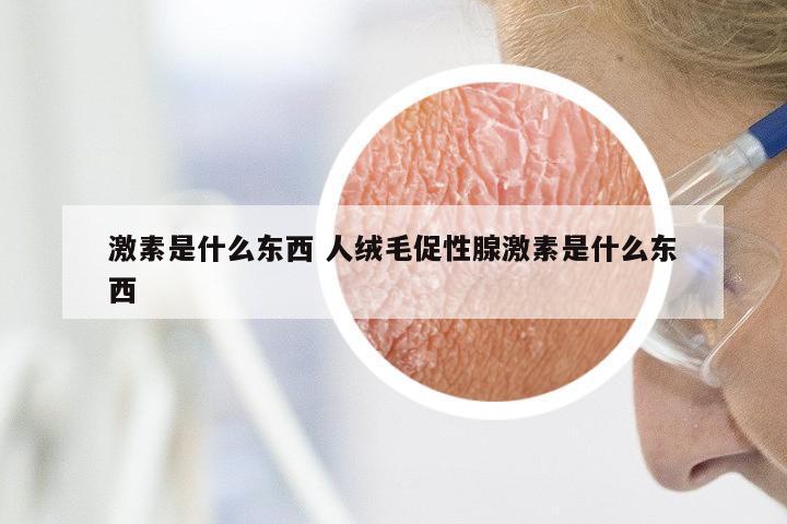 激素是什么东西 人绒毛促性腺激素是什么东西