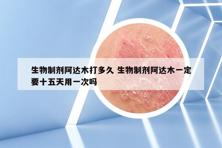 生物制剂阿达木打多久 生物制剂阿达木一定要十五天用一次吗