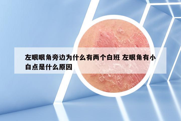 左眼眼角旁边为什么有两个白班 左眼角有小白点是什么原因