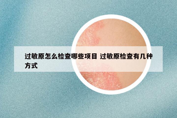 过敏原怎么检查哪些项目 过敏原检查有几种方式