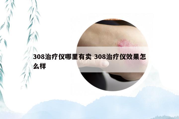 308治疗仪哪里有卖 308治疗仪效果怎么样