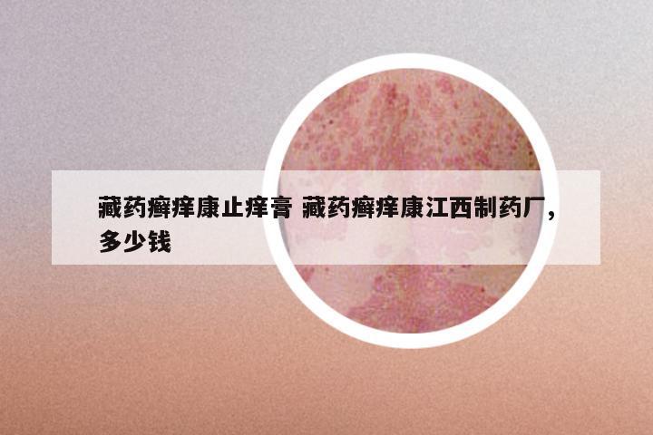 藏药癣痒康止痒膏 藏药癣痒康江西制药厂,多少钱