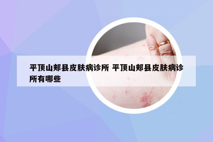 平顶山郏县皮肤病诊所 平顶山郏县皮肤病诊所有哪些