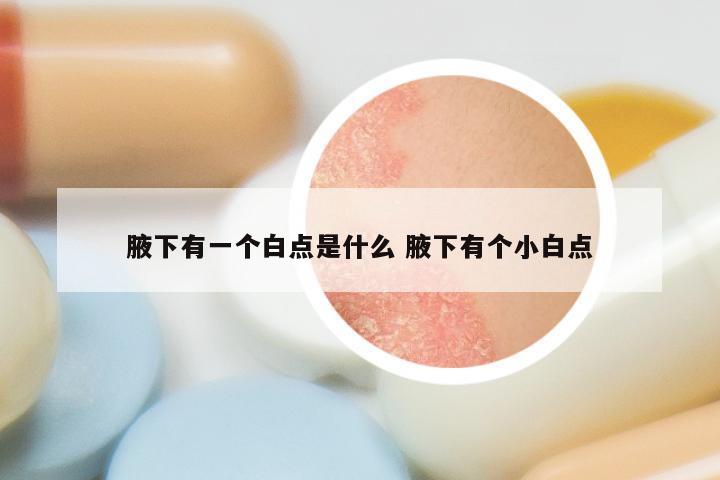 腋下有一个白点是什么 腋下有个小白点