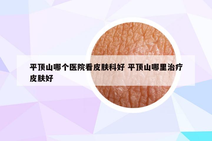 平顶山哪个医院看皮肤科好 平顶山哪里治疗皮肤好