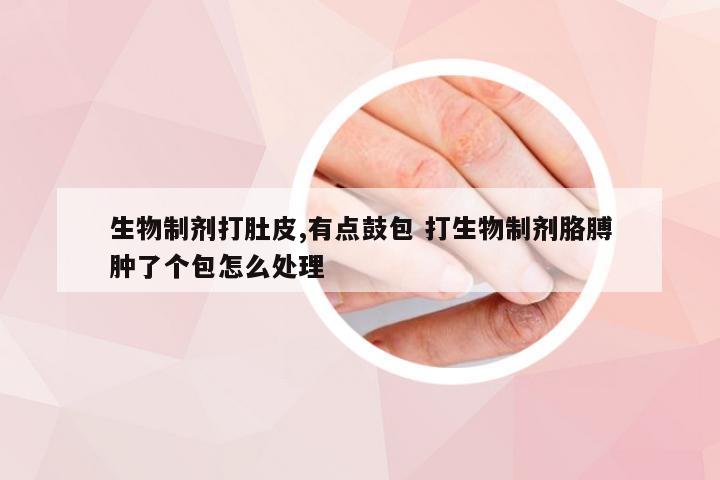 生物制剂打肚皮,有点鼓包 打生物制剂胳膊肿了个包怎么处理