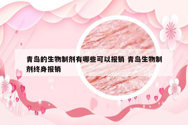 青岛的生物制剂有哪些可以报销 青岛生物制剂终身报销