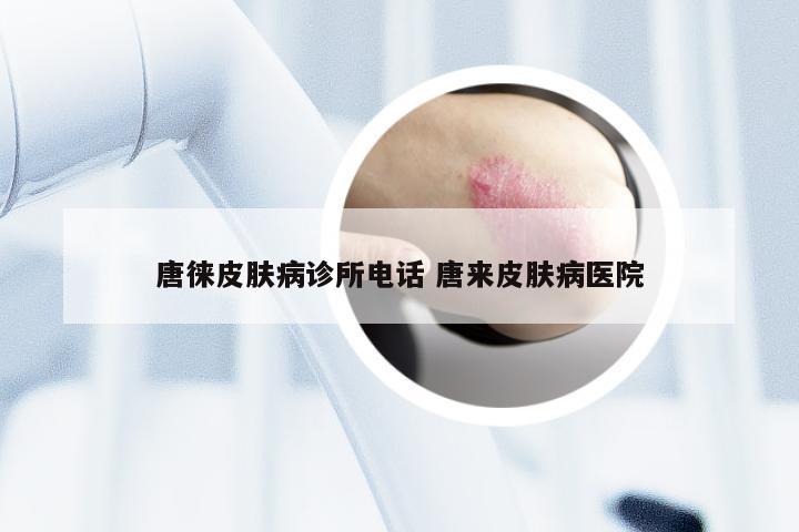 唐徕皮肤病诊所电话 唐来皮肤病医院