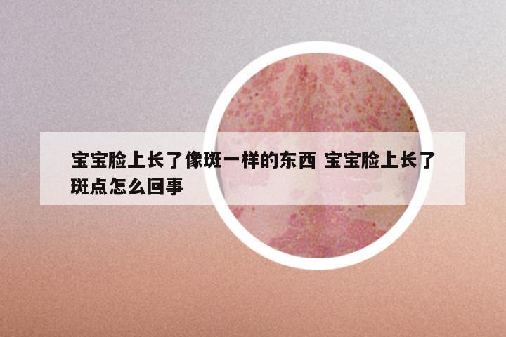 宝宝脸上长了像斑一样的东西 宝宝脸上长了斑点怎么回事