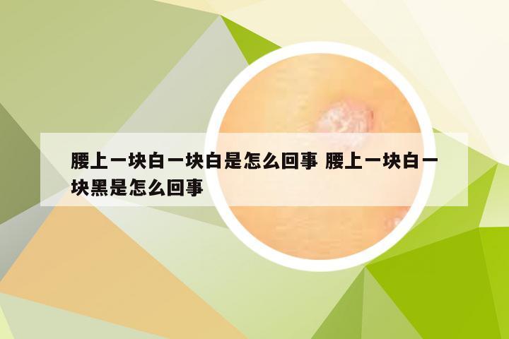 腰上一块白一块白是怎么回事 腰上一块白一块黑是怎么回事