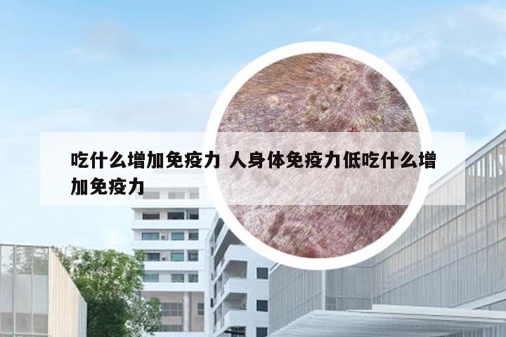 吃什么增加免疫力 人身体免疫力低吃什么增加免疫力