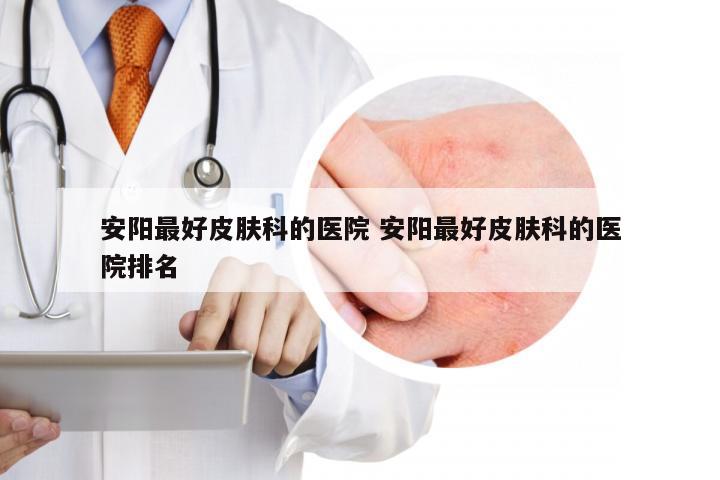 安阳最好皮肤科的医院 安阳最好皮肤科的医院排名