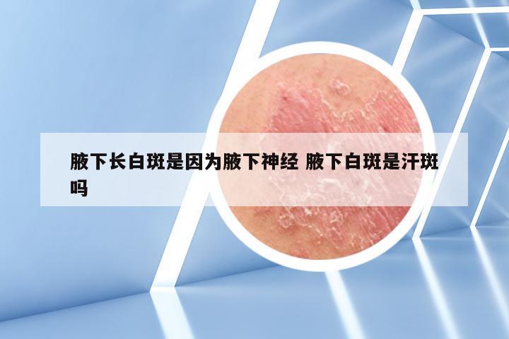 腋下长白斑是因为腋下神经 腋下白斑是汗斑吗