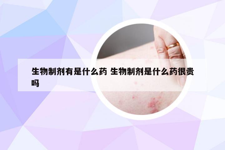 生物制剂有是什么药 生物制剂是什么药很贵吗