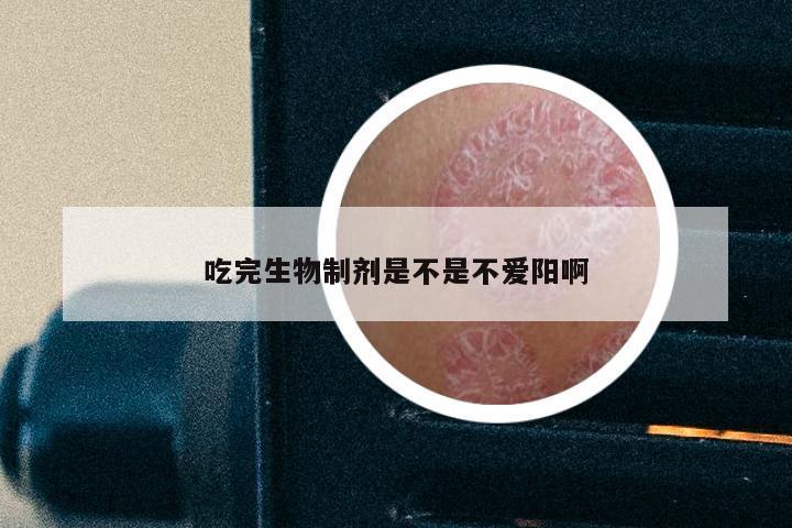 吃完生物制剂是不是不爱阳啊