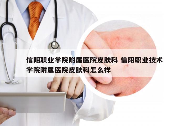 信阳职业学院附属医院皮肤科 信阳职业技术学院附属医院皮肤科怎么样