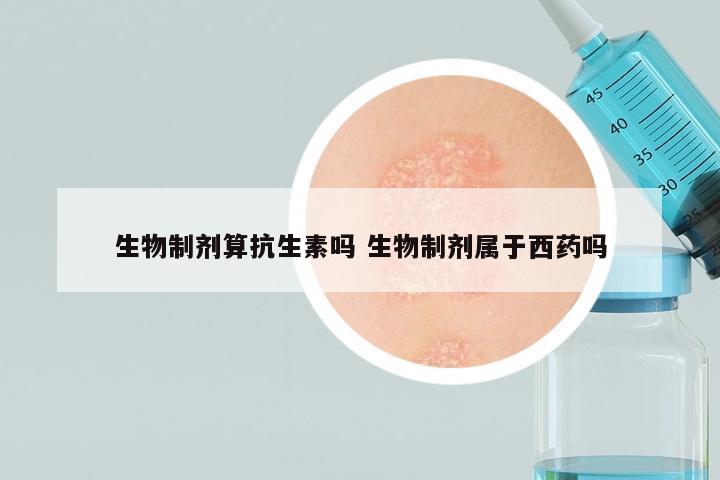 生物制剂算抗生素吗 生物制剂属于西药吗