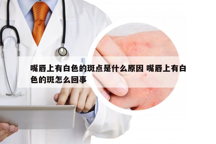 嘴唇上有白色的斑点是什么原因 嘴唇上有白色的斑怎么回事