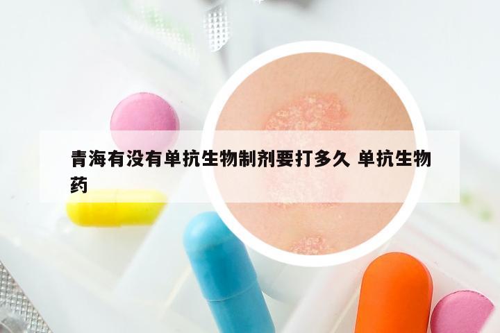 青海有没有单抗生物制剂要打多久 单抗生物药