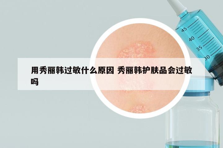 用秀丽韩过敏什么原因 秀丽韩护肤品会过敏吗
