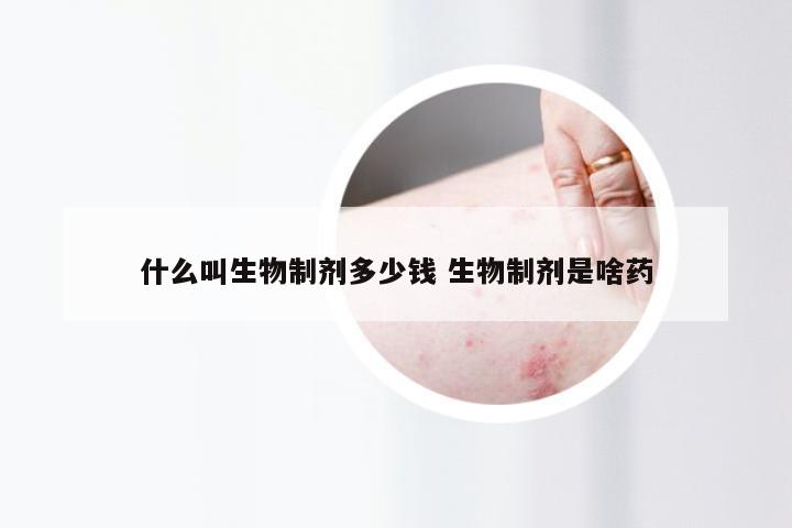 什么叫生物制剂多少钱 生物制剂是啥药