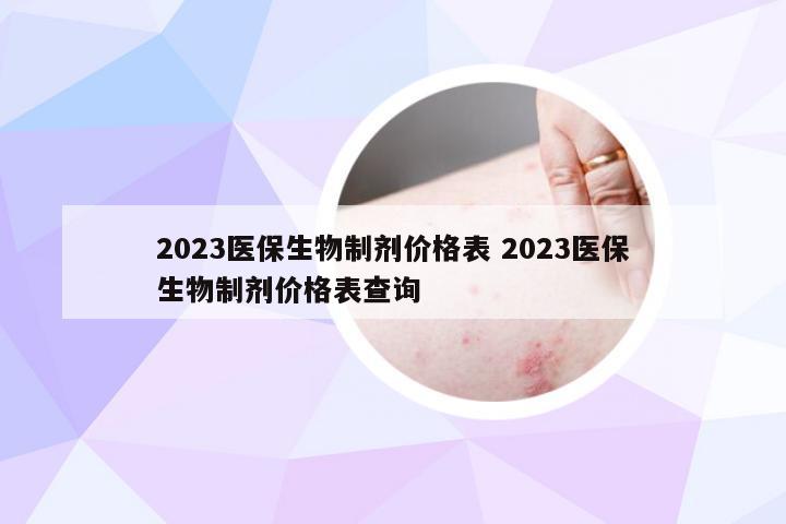 2023医保生物制剂价格表 2023医保生物制剂价格表查询