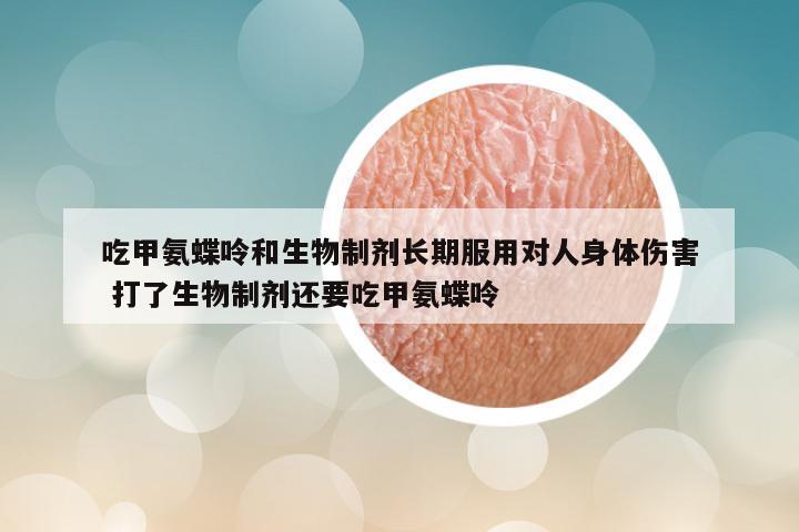 吃甲氨蝶呤和生物制剂长期服用对人身体伤害 打了生物制剂还要吃甲氨蝶呤