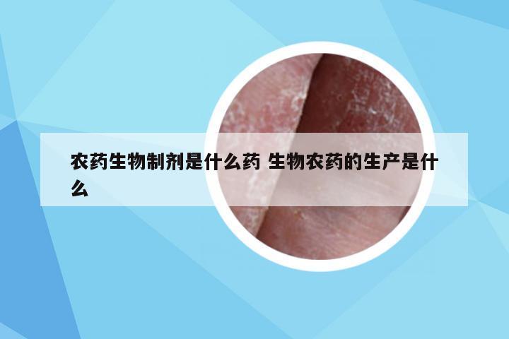 农药生物制剂是什么药 生物农药的生产是什么