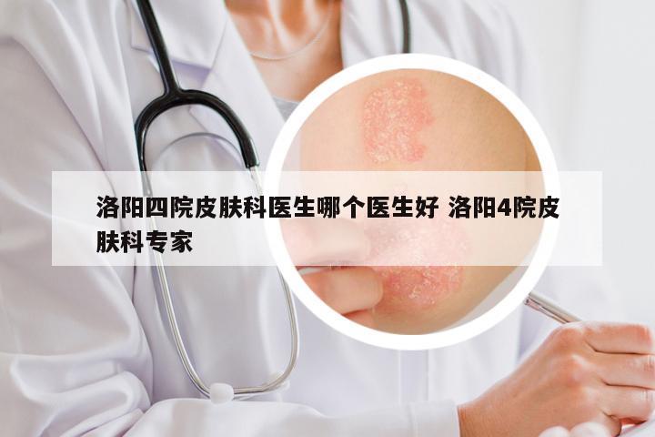 洛阳四院皮肤科医生哪个医生好 洛阳4院皮肤科专家