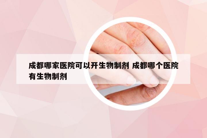 成都哪家医院可以开生物制剂 成都哪个医院有生物制剂