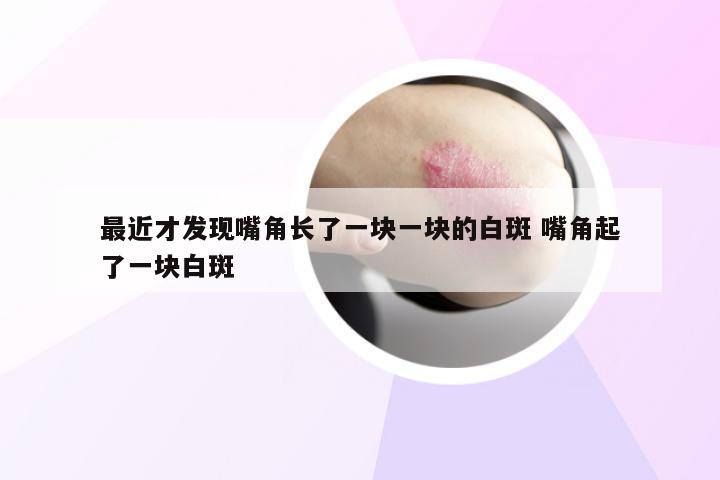 最近才发现嘴角长了一块一块的白斑 嘴角起了一块白斑